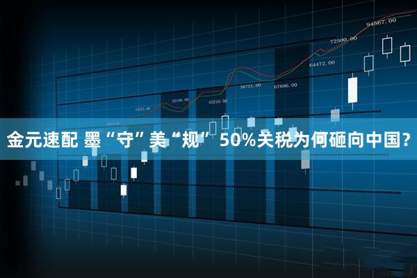 金元速配 墨“守”美“规” 50%关税为何砸向中国？