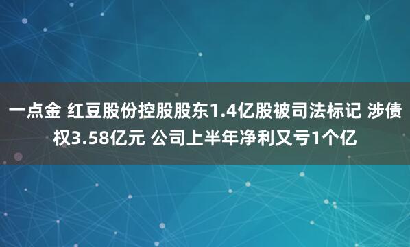 一点金 红豆股份控股股东1.4亿股被司法标记 涉债权3.58亿元 公司上半年净利又亏1个亿