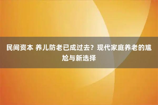 民间资本 养儿防老已成过去？现代家庭养老的尴尬与新选择
