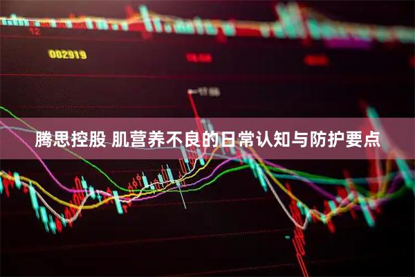 腾思控股 肌营养不良的日常认知与防护要点