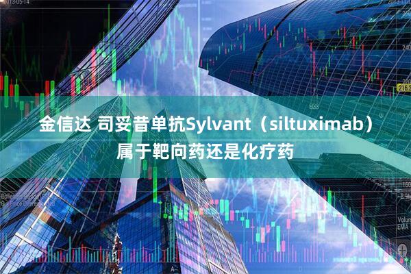 金信达 司妥昔单抗Sylvant（siltuximab）属于靶向药还是化疗药