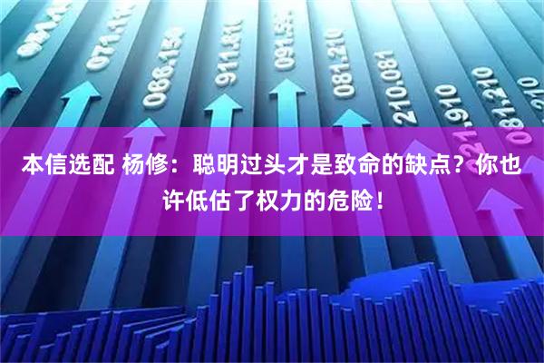 本信选配 杨修：聪明过头才是致命的缺点？你也许低估了权力的危险！