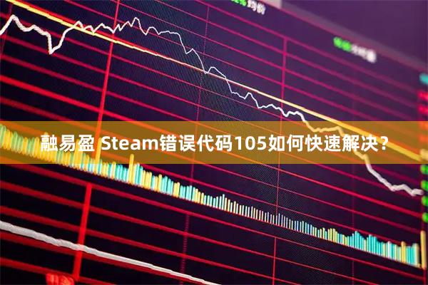 融易盈 Steam错误代码105如何快速解决？
