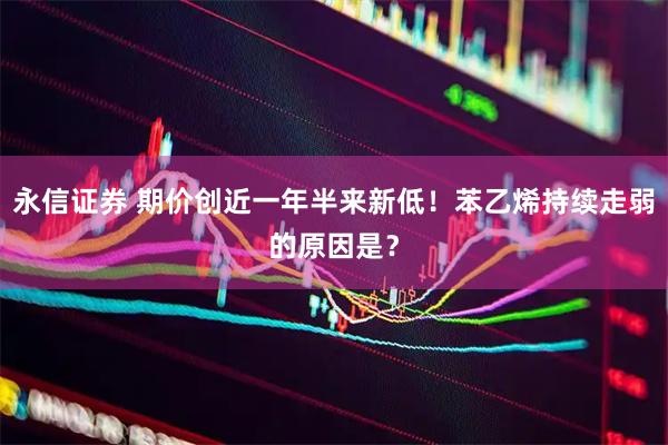 永信证券 期价创近一年半来新低！苯乙烯持续走弱的原因是？