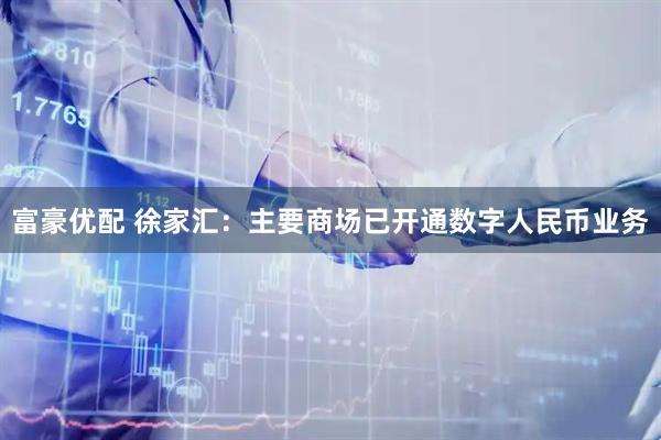 富豪优配 徐家汇：主要商场已开通数字人民币业务