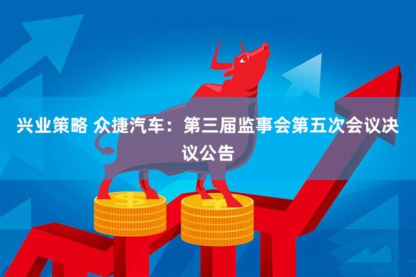 兴业策略 众捷汽车：第三届监事会第五次会议决议公告
