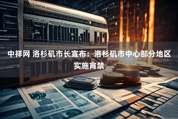 中祥网 洛杉矶市长宣布：洛杉矶市中心部分地区实施宵禁