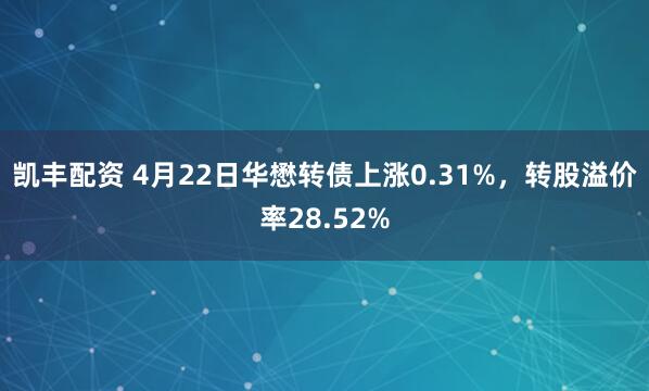 凯丰配资 4月22日华懋转债上涨0.31%，转股溢价率28.52%