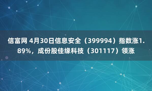 信富网 4月30日信息安全（399994）指数涨1.89%，成份股佳缘科技（301117）领涨