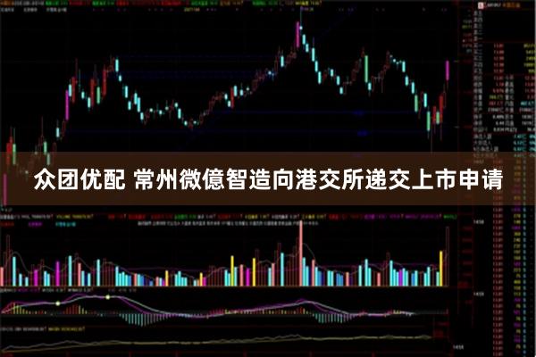 众团优配 常州微億智造向港交所递交上市申请