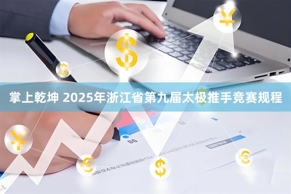 掌上乾坤 2025年浙江省第九届太极推手竞赛规程