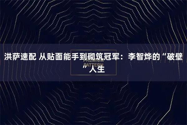 洪萨速配 从贴面能手到砌筑冠军：李智烨的“破壁”人生